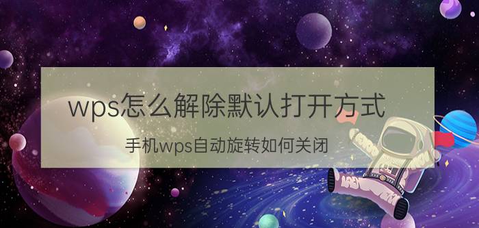 wps怎么解除默认打开方式 手机wps自动旋转如何关闭？